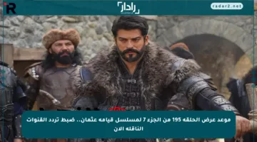 موعد عرض الحلقة 195 من الجزء 7 لمسلسل قيامة عثمان.. ضبط تردد القنوات الناقلة الآن